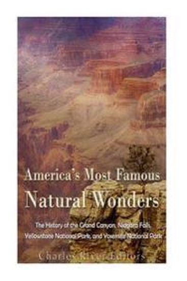 America's Most Famous Natural Wonders: The History of the Grand Canyon, Niagara Falls, Yellowstone National Park, and Yosemite National Park
