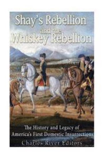 Shays' Rebellion and the Whiskey Rebellion: The History and Legacy of Early America's Domestic Insurrections