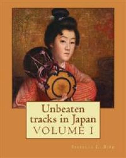 Unbeaten tracks in Japan: an account of travels on horseback in the interior: including visits to the aborigines of Yezo and the shrines of Nikk