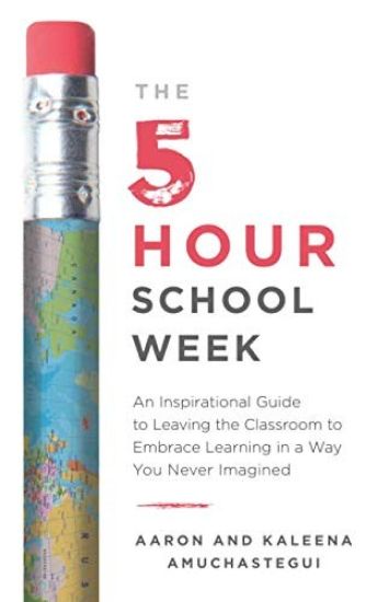 The 5-Hour School Week: An Inspirational Guide to Leaving the Classroom to Embrace Learning in a Way You Never Imagined