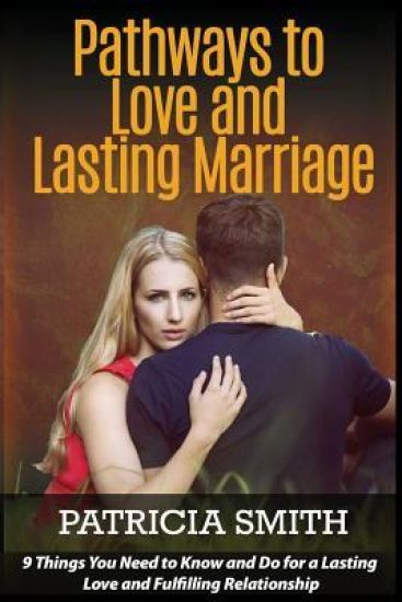 Pathways to Love and Lasting Marriage: 9 Things You Need to Know and Do for a Lasting Love and Fulfilling Relationship