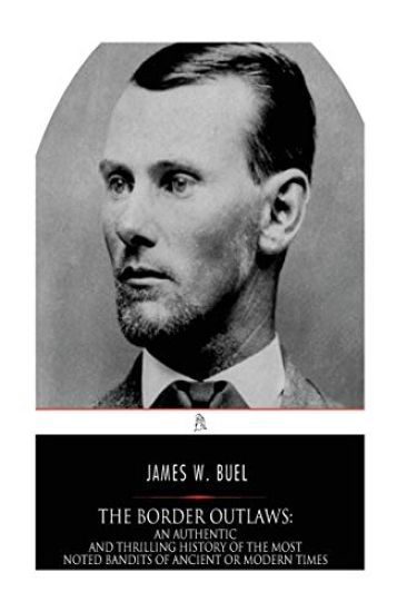 The Border Outlaws: An Authentic and Thrilling History of the Most Noted Bandits of Ancient or Modern Times, the Younger Brothers, Jesse a