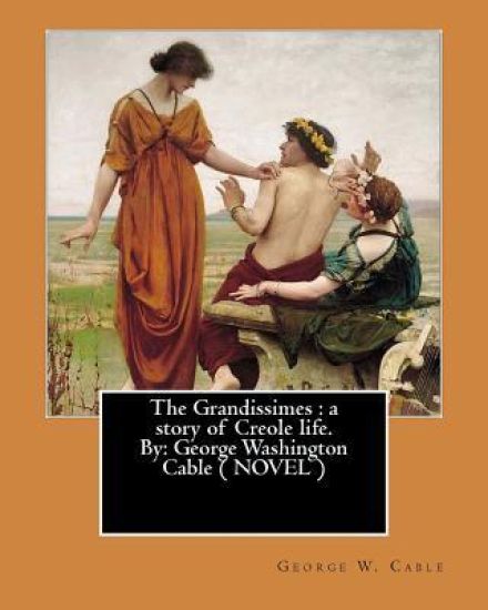The Grandissimes: a story of Creole life. By: George Washington Cable ( NOVEL )