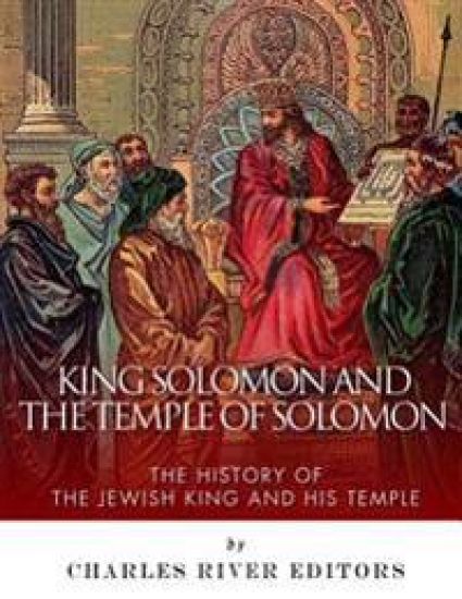 King Solomon and the Temple of Solomon: The History of the Jewish King and His Temple