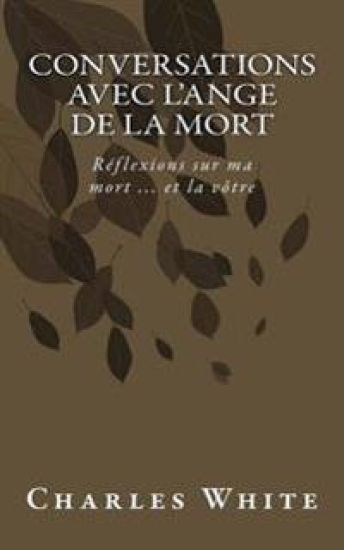 Conversations avec l'ange de la mort: Réflexions sur ma mort ... et la vôtre