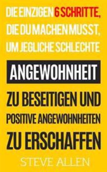 Die Einzigen 6 Schritte, Die Du Machen Musst, Um Jegliche Schlechte Angewohnheit Zu Beseitigen Und Positive Angewohnheiten Zu Erschaffen