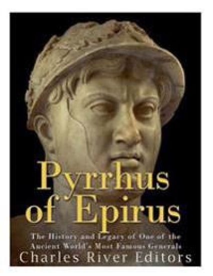 Pyrrhus of Epirus: The Life and Legacy of One of the Ancient World's Most Famous Generals