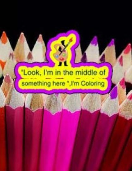 "Look, I'm in the middle of something here ", I'm Coloring: An Adult coloring book