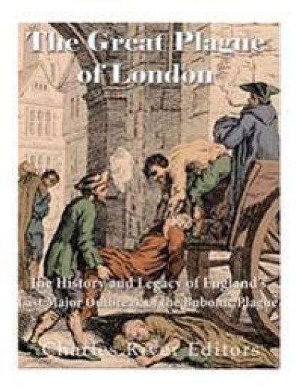 The Great Plague of London: The History and Legacy of England's Last Major Outbreak of the Bubonic Plague