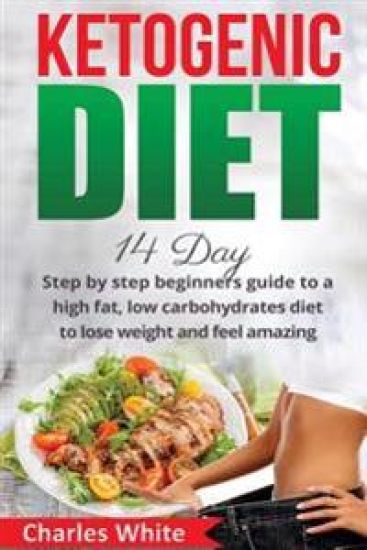 Ketogenic Diet: 14 Day step by step beginners guide to a High Fat, Low Carbohydrates diet to Lose Weight and feel Amazing.