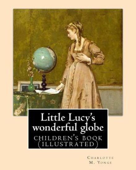 Little Lucy's wonderful globe By: Charlotte M. Yonge illustrated By: L(Lorenz ) Frølich: (children's book )
