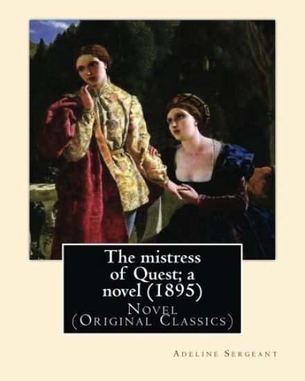 The mistress of Quest; a novel (1895). By: Adeline Sergeant (4 July 1851 - 4 December 1904): Novel (Original Classics)