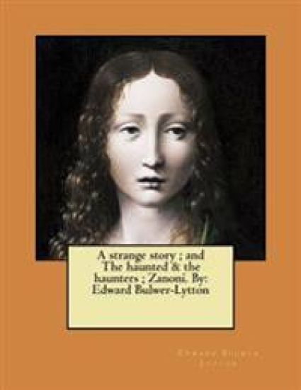 A strange story; and The haunted & the haunters; Zanoni. By: Edward Bulwer-Lytton