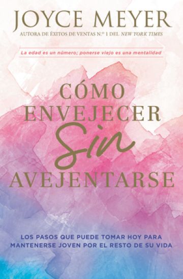 Cómo Envejecer Sin Avejentarse: Los Pasos Que Puede Tomar Hoy Para Mantenerse Joven Por El Resto de Su Vida
