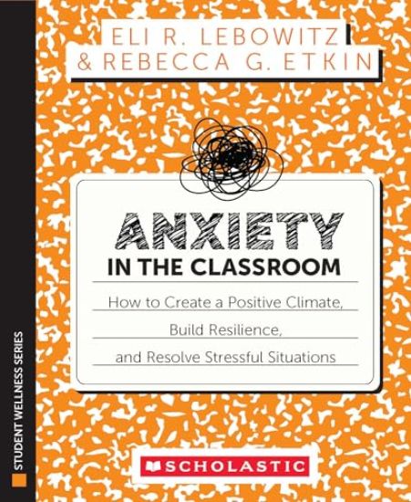 Anxiety in the Classroom: How to Create a Positive Climate, Build Students' Resilience, and Resolve Stressful Situations