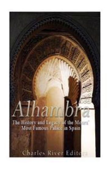 Alhambra: The History and Legacy of the Moors' Most Famous Palace in Spain