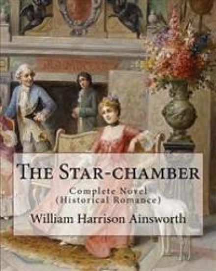 The Star-chamber By: William Harrison Ainsworth, illustrated By: Phiz (Hablot Knight Browne): Novel ( An Historical Romance ) Complete