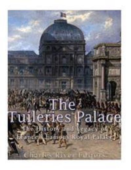 The Tuileries Palace: The History and Legacy of France's Famous Royal Palace