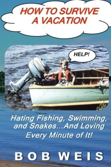How to Survive a Vacation: Hating Fishing, Swimming, and Snakes...And Loving Every Minute of It! – Bob Weis, kirjan kansikuva