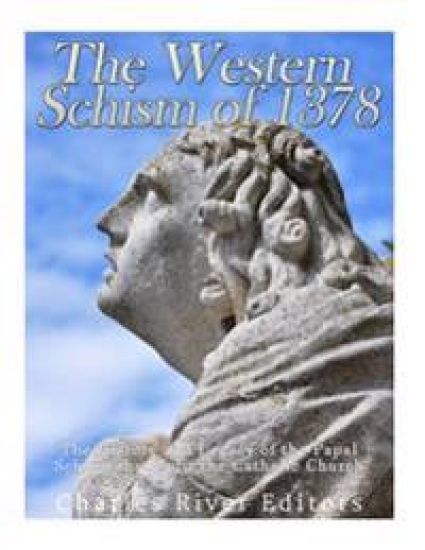 The Western Schism of 1378: The History and Legacy of the Papal Schism that Split the Catholic Church
