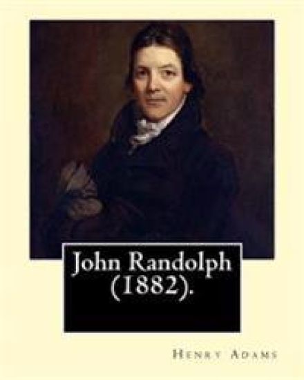 John Randolph (1882). By: Henry Adams, edited By: John T. Morse (1840-1937) was an American historian and biographer.: John Randolph (June 2, 17