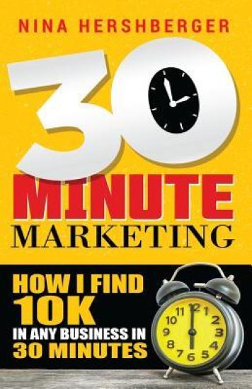 30 Minute Marketing: How I find 10K in any business in 30 minutes: Nina Hershberger
