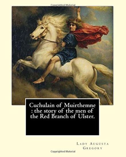 Cuchulain of Muirthemne: the story of the men of the Red Branch of Ulster. By: Lady (Augusta) Gregory, with preface By: W. B. Yeats: William Bu