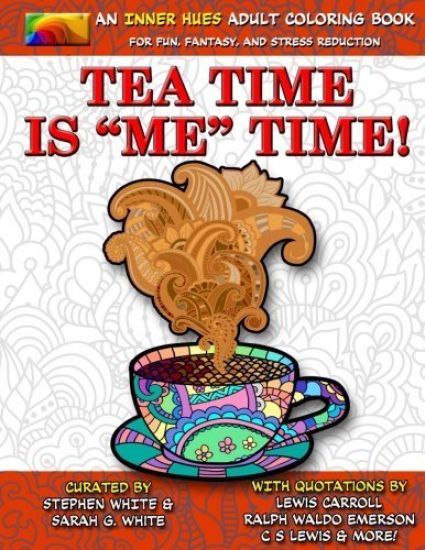 Tea Time is ME Time - An Inner Hues Adult Coloring Book: Fun, Fantasy, and Stress Reduction combining Art, Tea, Poetry, and Music for Relaxation, Medi