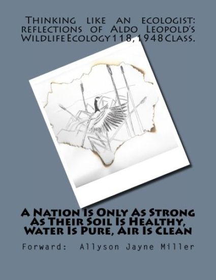 A Nation Is Only As Strong As Their Soil Is Healthy, Water Is Pure, Air Is Clean: Thinking Like An Ecologist: Reflections of Aldo Leopold's Wildlife E