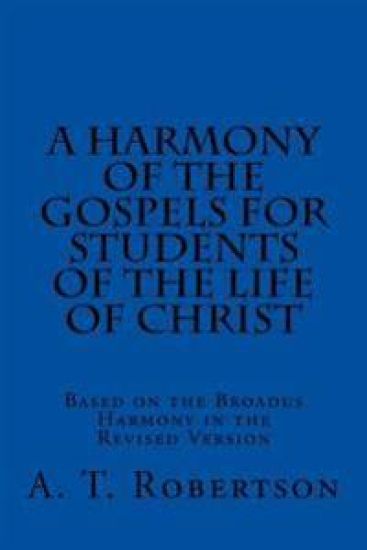 A Harmony of the Gospels For Students Of The Life of Christ: Based on the Broadus Harmony in the Revised Version