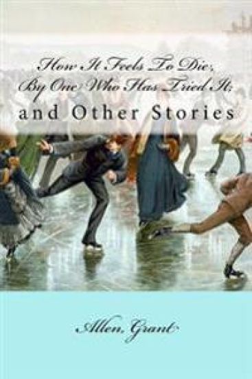 How It Feels To Die, By One Who Has Tried It;: and Other Stories