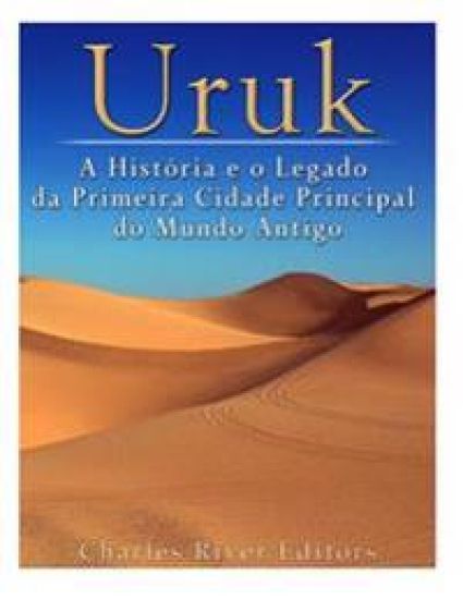 Uruk: A História e o Legado da Primeira Cidade Principal do Mundo Antigo