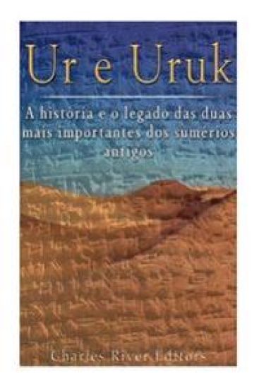 Ur e Uruk: a história e o legado das duas mais importantes cidades dos sumérios antigos