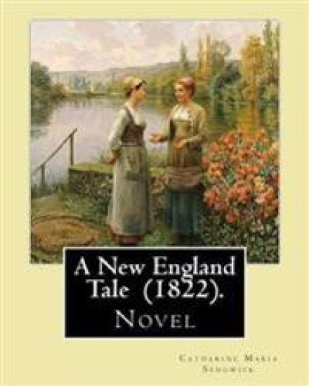 A New England Tale (1822). By: Catharine Maria Sedgwick: Jane Elton, orphaned as a young girl, goes to live with her aunt Mrs. Wilson, a selfish and