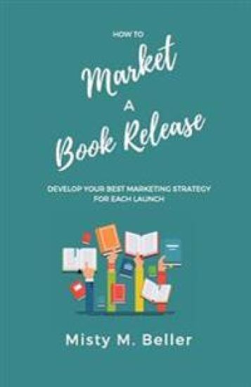 How to Market a Book Release: Develop Your Best Marketing Strategy for Each Launch