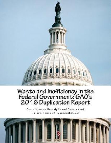 Waste and Inefficiency in the Federal Government: GAO's 2016 Duplication Report