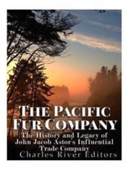 The Pacific Fur Company: The History and Legacy of John Jacob Astor's Influential Trade Company