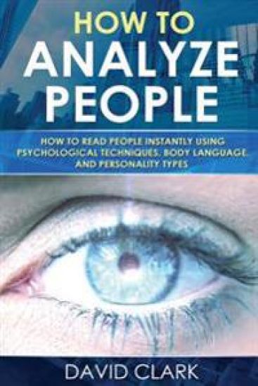 How to Analyze People: How to Read People Instantly Using Psychological Techniques, Body Language, and Personality Types