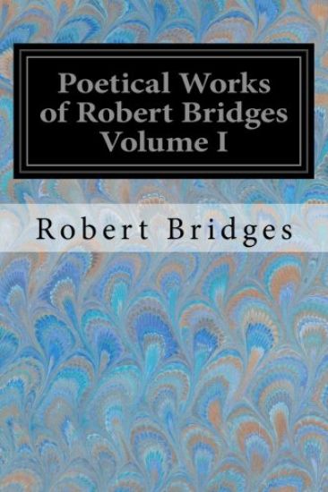 Poetical Works of Robert Bridges Volume I