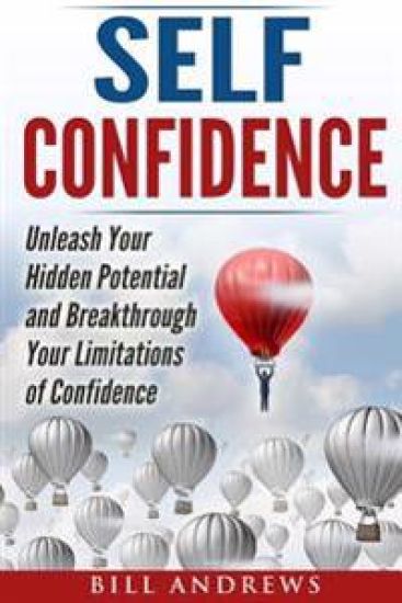 Self Confidence: Unleash Your Hidden Potential and Breakthrough Your Limitations of Confidence