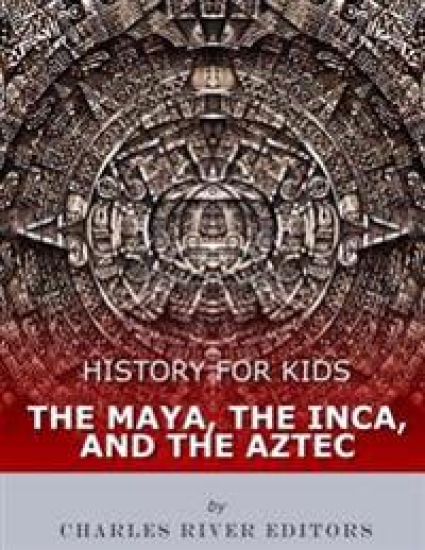 History for Kids: The Maya, the Inca, and the Aztec