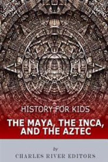 History for Kids: The Maya, the Inca, and the Aztec