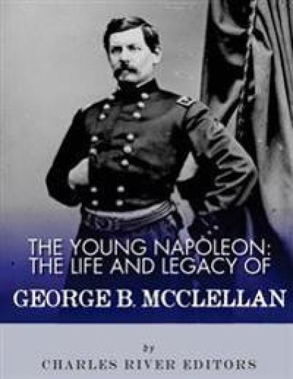 The Young Napoleon: The Life and Legacy of George B. McClellan