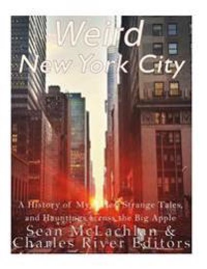 Weird New York City: A History of Mysteries, Strange Tales, and Hauntings across the Big Apple