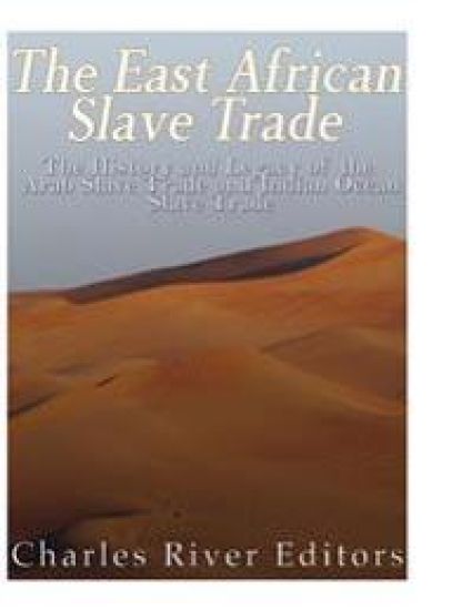 The East African Slave Trade: The History and Legacy of the Arab Slave Trade and the Indian Ocean Slave Trade