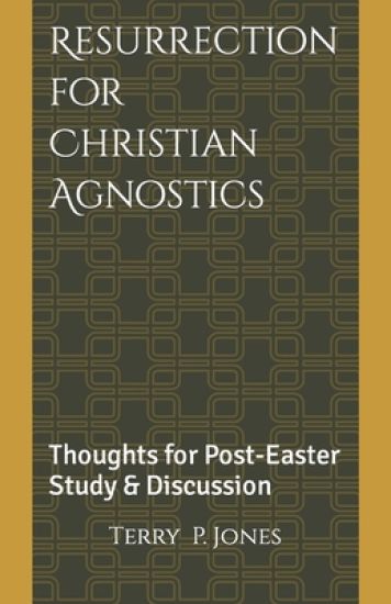 Resurrection for Christian Agnostics: Thoughts for Post-Easter Study and Discussion