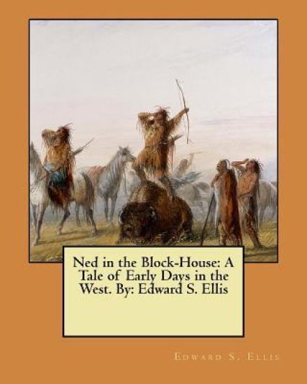 Ned in the Block-House: A Tale of Early Days in the West. By: Edward S. Ellis