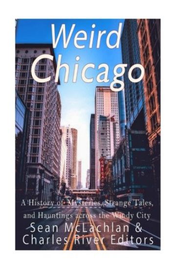 Weird Chicago: A History of Mysteries, Strange Tales, and Hauntings across the Windy City