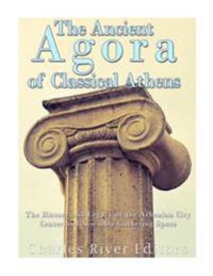 The Ancient Agora of Classical Athens: The History and Legacy of the Athenian Ci