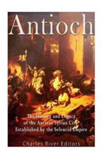 Antioch: The History and Legacy of the Ancient Syrian City Established by the Seleucid Empire